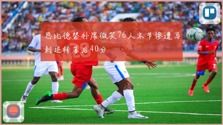 恩比德替补席微笑76人末节惨遭马刺逆转落后40分