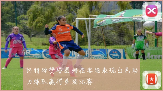 怀特称赞塔图姆在客场表现出色助力球队赢得多场比赛