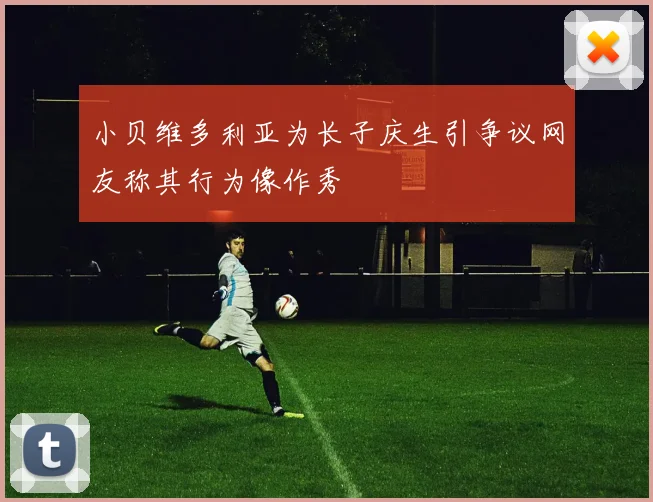 小贝维多利亚为长子庆生引争议网友称其行为像作秀