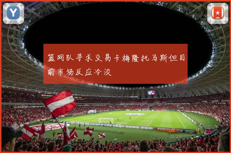 篮网队寻求交易卡梅隆托马斯但目前市场反应冷淡