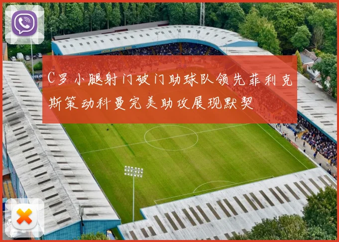 C罗小腿射门破门助球队领先菲利克斯策动科曼完美助攻展现默契