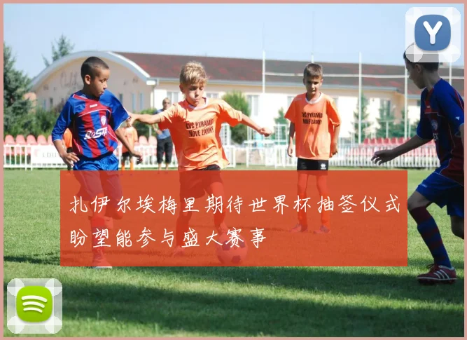 扎伊尔埃梅里期待世界杯抽签仪式盼望能参与盛大赛事