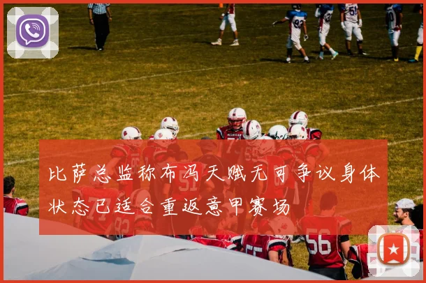 比萨总监称布冯天赋无可争议身体状态已适合重返意甲赛场