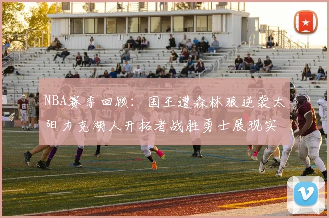 NBA赛季回顾：国王遭森林狼逆袭太阳力克湖人开拓者战胜勇士展现实力