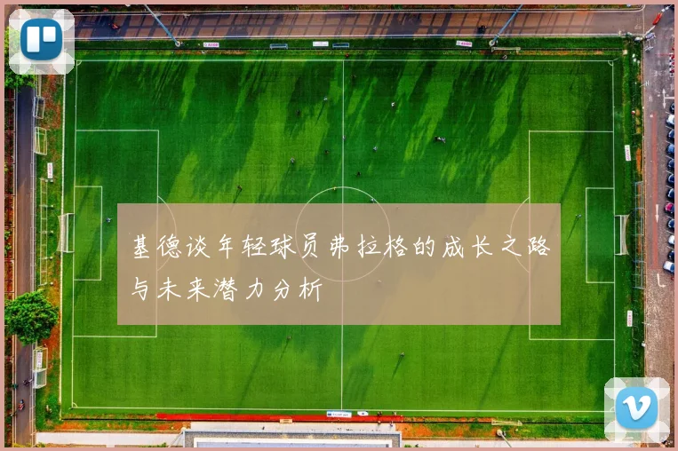 基德谈年轻球员弗拉格的成长之路与未来潜力分析