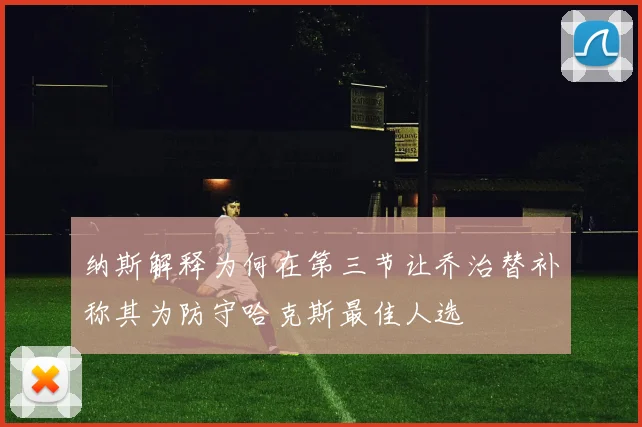 纳斯解释为何在第三节让乔治替补称其为防守哈克斯最佳人选