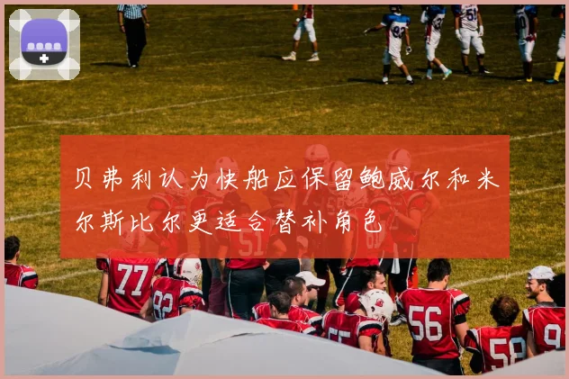 贝弗利认为快船应保留鲍威尔和米尔斯比尔更适合替补角色