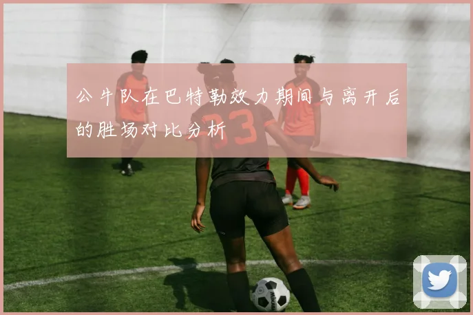 公牛队在巴特勒效力期间与离开后的胜场对比分析