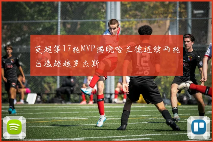 英超第17轮MVP揭晓哈兰德连续两轮当选超越罗杰斯