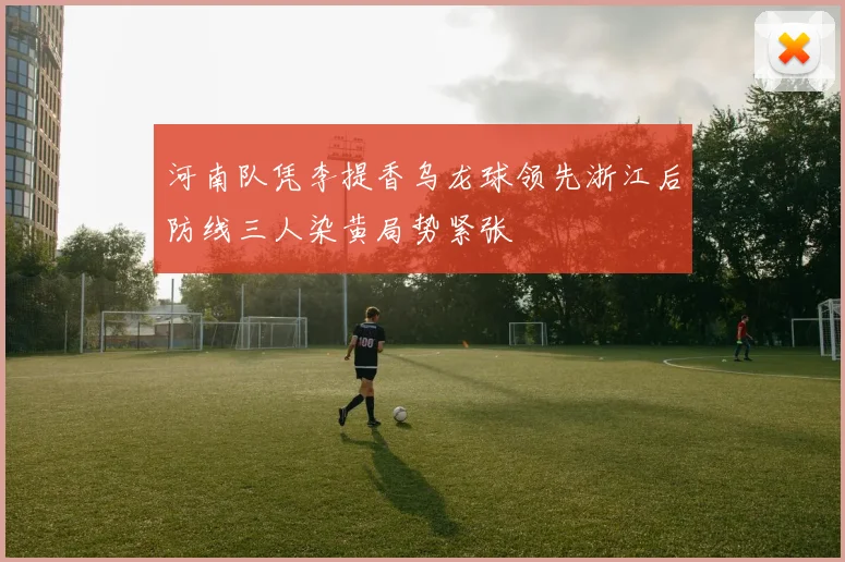 河南队凭李提香乌龙球领先浙江后防线三人染黄局势紧张