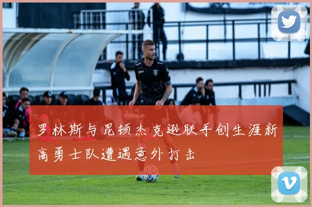 罗林斯与昆顿杰克逊联手创生涯新高勇士队遭遇意外打击