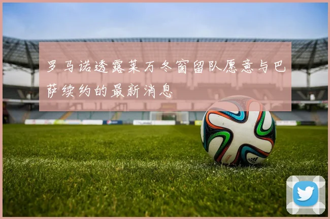 罗马诺透露莱万冬窗留队愿意与巴萨续约的最新消息