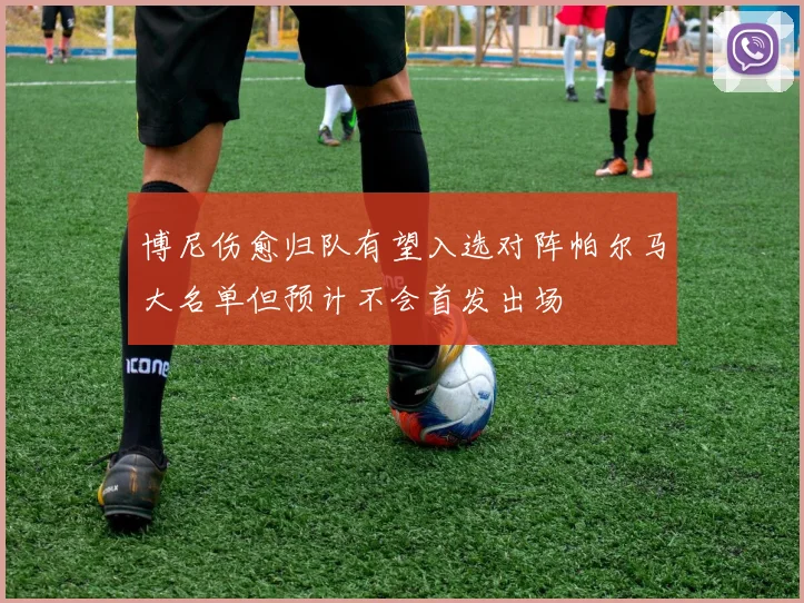 博尼伤愈归队有望入选对阵帕尔马大名单但预计不会首发出场