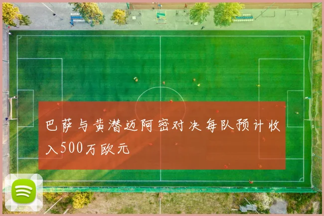 巴萨与黄潜迈阿密对决每队预计收入500万欧元