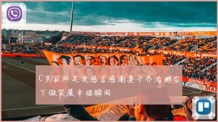 C罗获环足奖感言感谢妻子乔治娜台下微笑展幸福瞬间