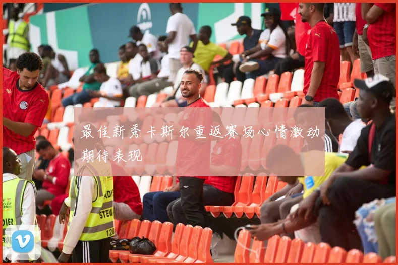 最佳新秀卡斯尔重返赛场心情激动期待表现