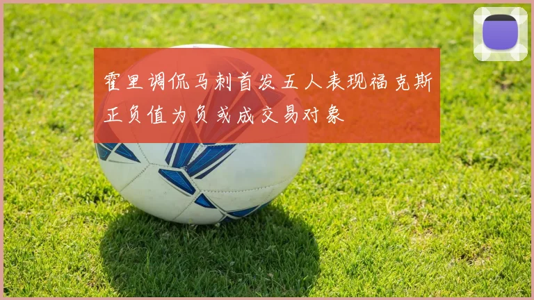 霍里调侃马刺首发五人表现福克斯正负值为负或成交易对象