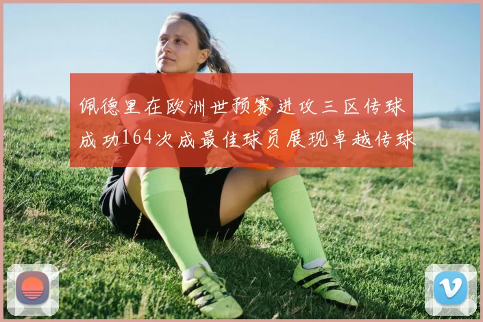 佩德里在欧洲世预赛进攻三区传球成功164次成最佳球员展现卓越传球能力