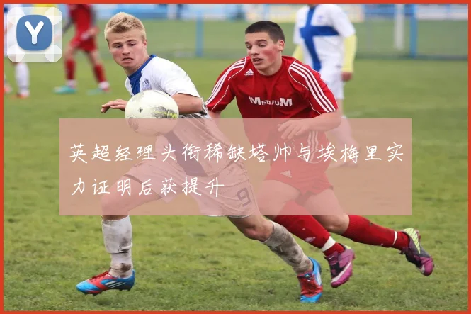 英超经理头衔稀缺塔帅与埃梅里实力证明后获提升