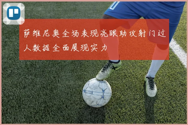 萨维尼奥全场表现亮眼助攻射门过人数据全面展现实力