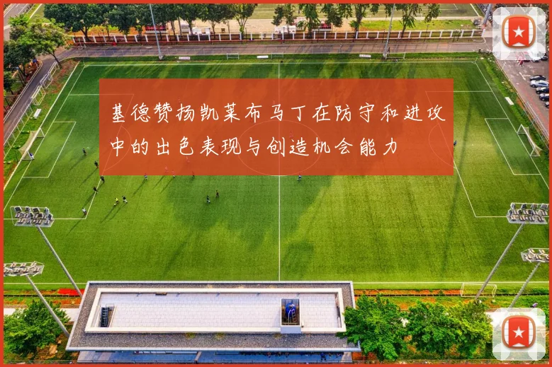 基德赞扬凯莱布马丁在防守和进攻中的出色表现与创造机会能力